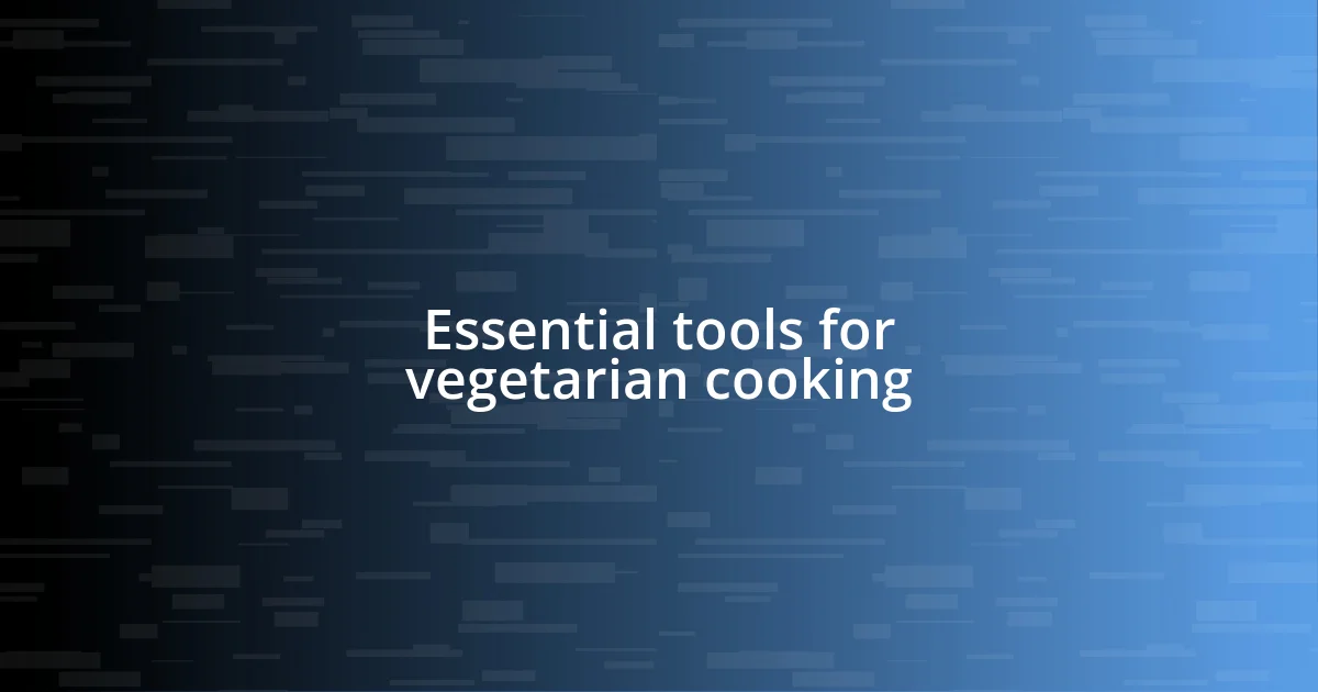 Essential tools for vegetarian cooking