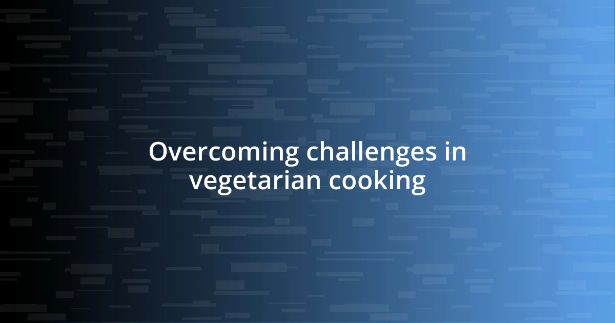 Overcoming challenges in vegetarian cooking