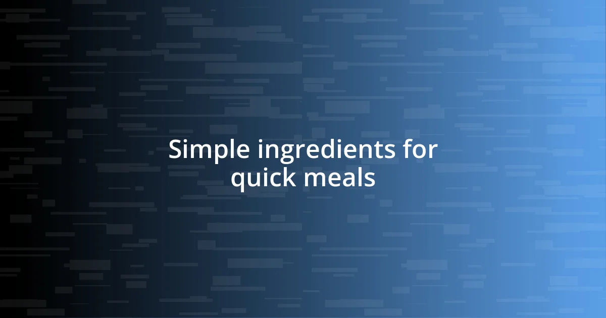 Simple ingredients for quick meals