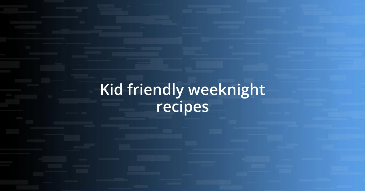 Kid friendly weeknight recipes