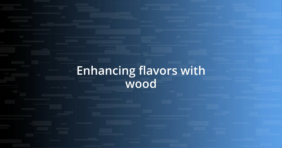 Enhancing flavors with wood