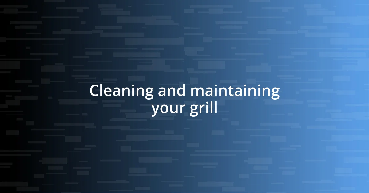 Cleaning and maintaining your grill