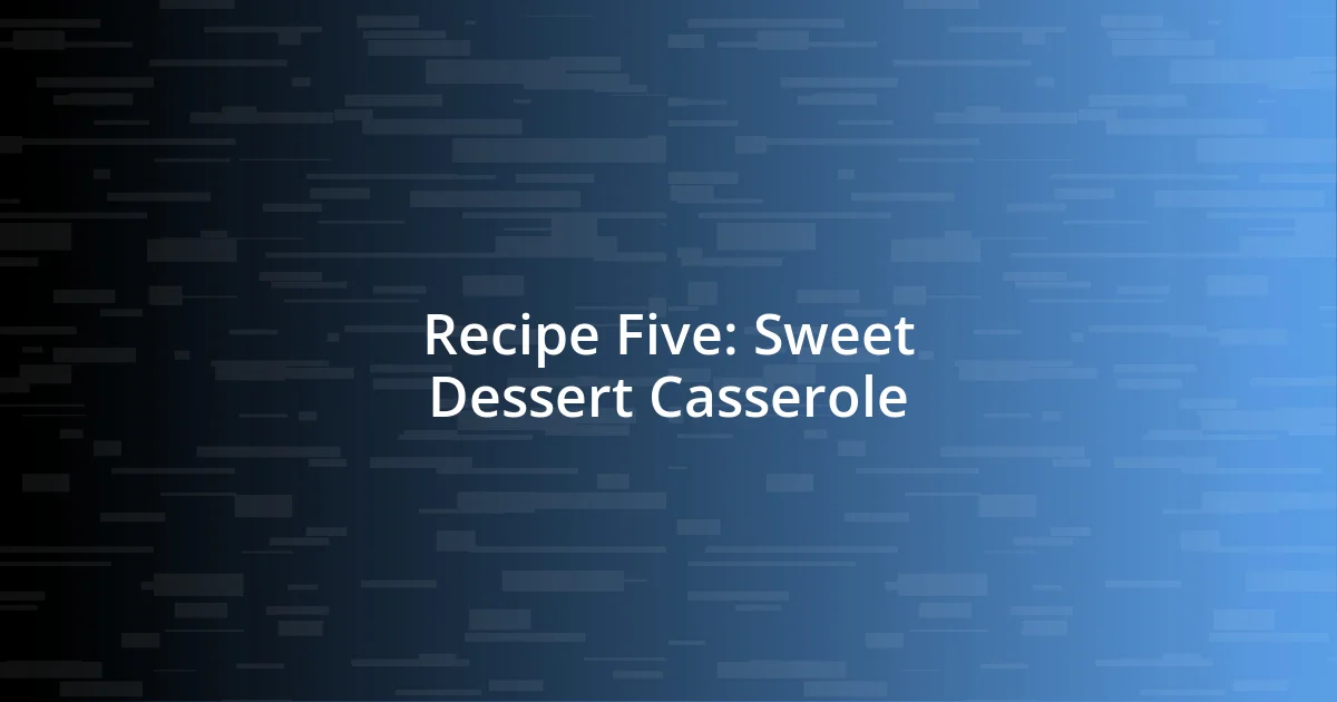 Recipe Five: Sweet Dessert Casserole